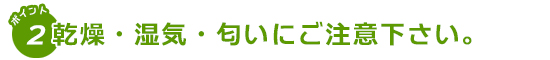 乾燥・湿気・においにご注意下さい。