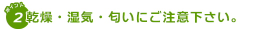 乾燥・湿気・においにご注意下さい。
