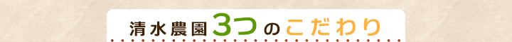 清水農園の３つのこだわり