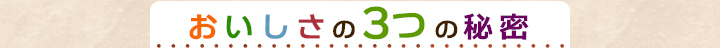 おいしさの３つのひみつ